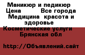 Маникюр и педикюр › Цена ­ 350 - Все города Медицина, красота и здоровье » Косметические услуги   . Брянская обл.